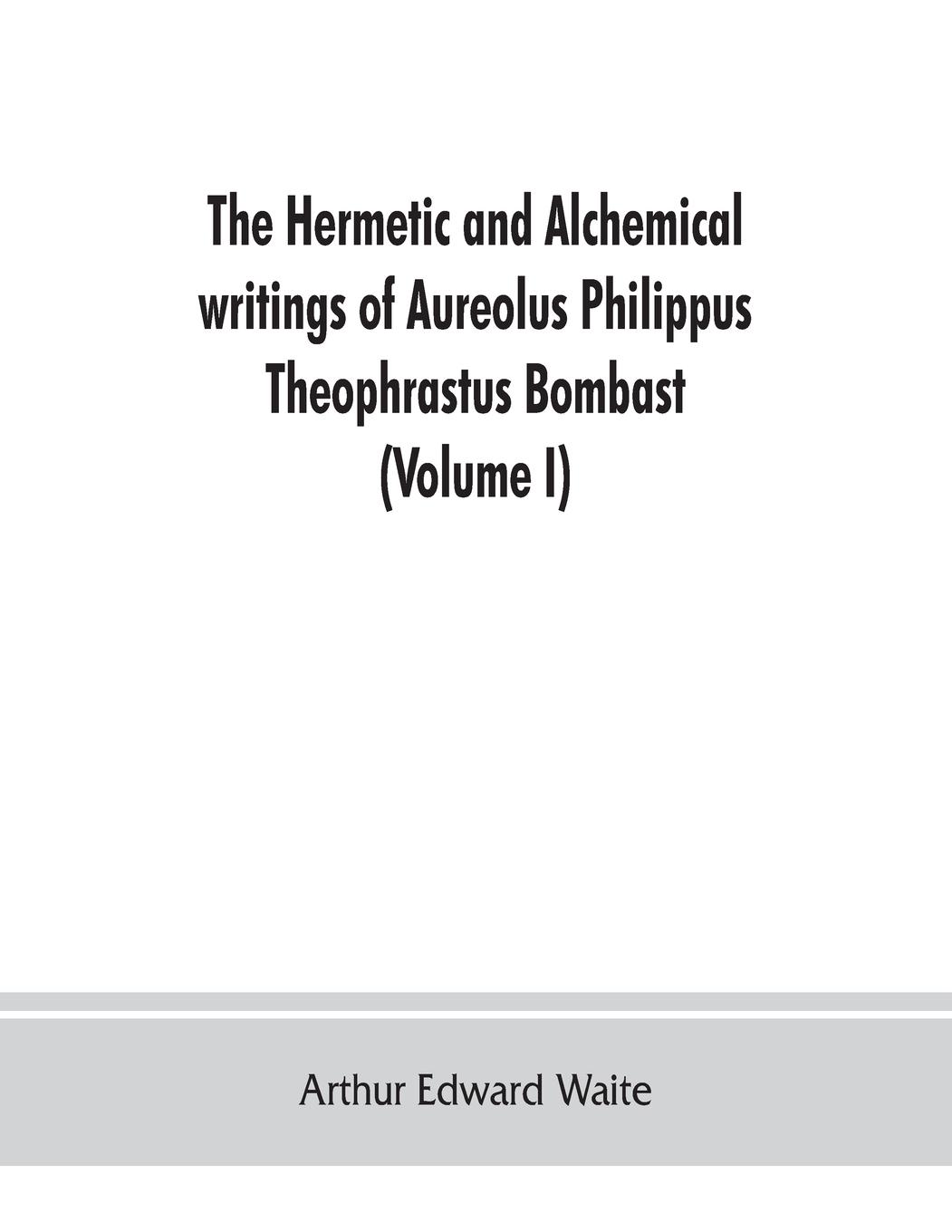 Vorderes Coverbild The Hermetic and alchemical writings of Aureolus Philippus Theophrastus Bombast, of Hohenheim, called Paracelsus the Great (Volume I) Hermetic Chemistry