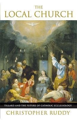 Vorderes Coverbild The Local Church Tillard and the Future of Catholic Ecclesiology