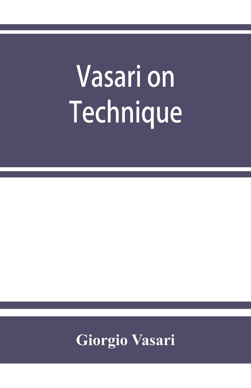 Vorderes Coverbild Vasari on technique; being the introduction to the three arts of design, architecture, sculpture and painting, prefixed to the Lives of the most excellent painters, sculptors and architects