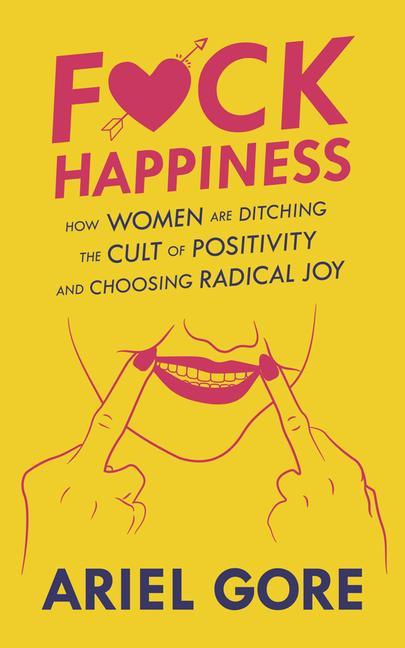Vorderes Coverbild Fuck Happiness: How Women Are Ditching the Cult of Positivity and Choosing Radical Joy