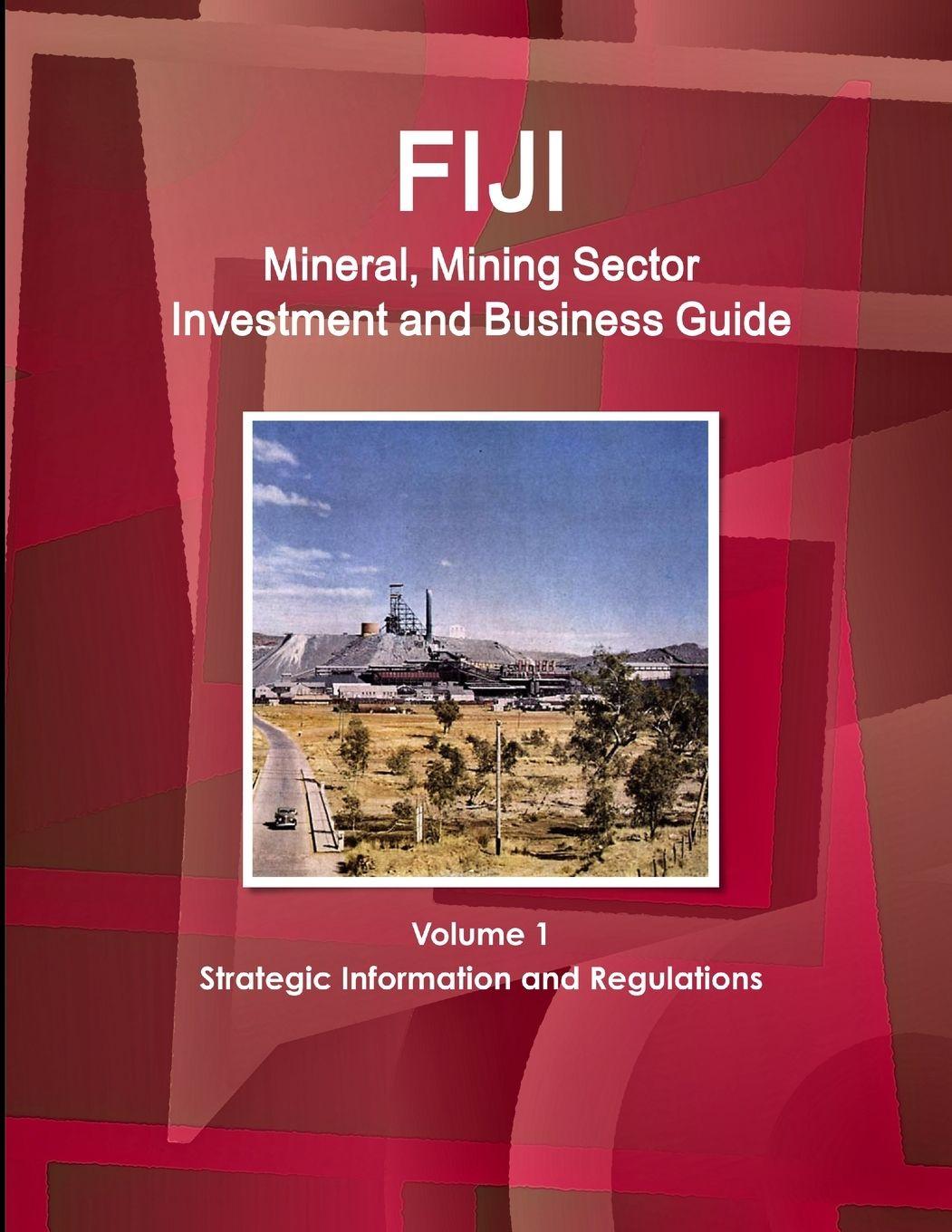 Vorderes Coverbild Fiji Mineral, Mining Sector Investment and Business Guide Volume 1 Strategic Information and Regulations