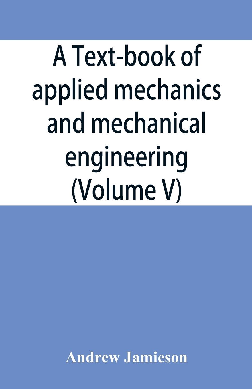 Vorderes Coverbild A text-book of applied mechanics and mechanical engineering; Specially Arranged For the Use of Engineers Qualifying for the Institution of Civil Engineers, The Diplomas and Degrees of Technical Colleges and Universities, Advanced Science Certificates of B