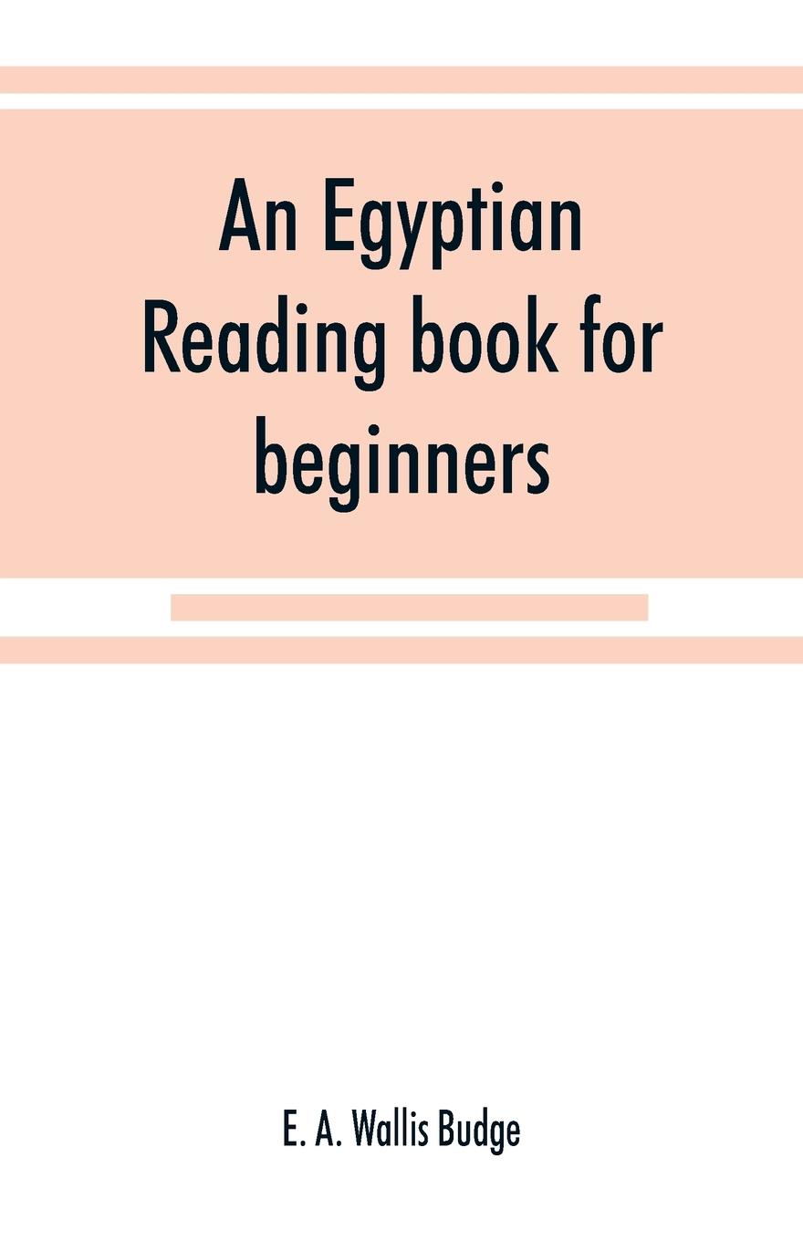 Vorderes Coverbild An Egyptian reading book for beginners; being a series of historical, funereal, moral, religious and mythological texts printed in hieroglyphic characters, together with a transliteration and a complete vocabulary