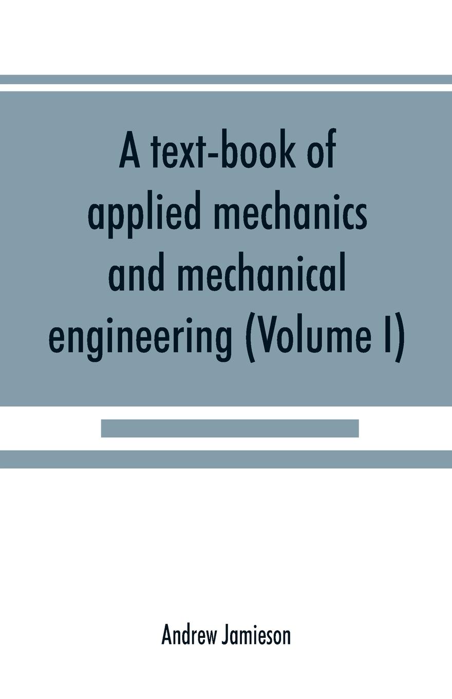 Vorderes Coverbild A text-book of applied mechanics and mechanical engineering; Specially Arranged For the Use of Engineers Qualifying for the Institution of Civil Engineers, The Diplomas and Degrees of Technical Colleges and Universities, Advanced Science Certificates of B