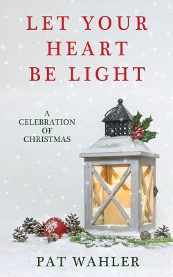Vorderes Coverbild Let Your Heart Be Light: A Celebration of Christmas (A Collection of Holiday-Themed Stories, Essays, and Poetry)