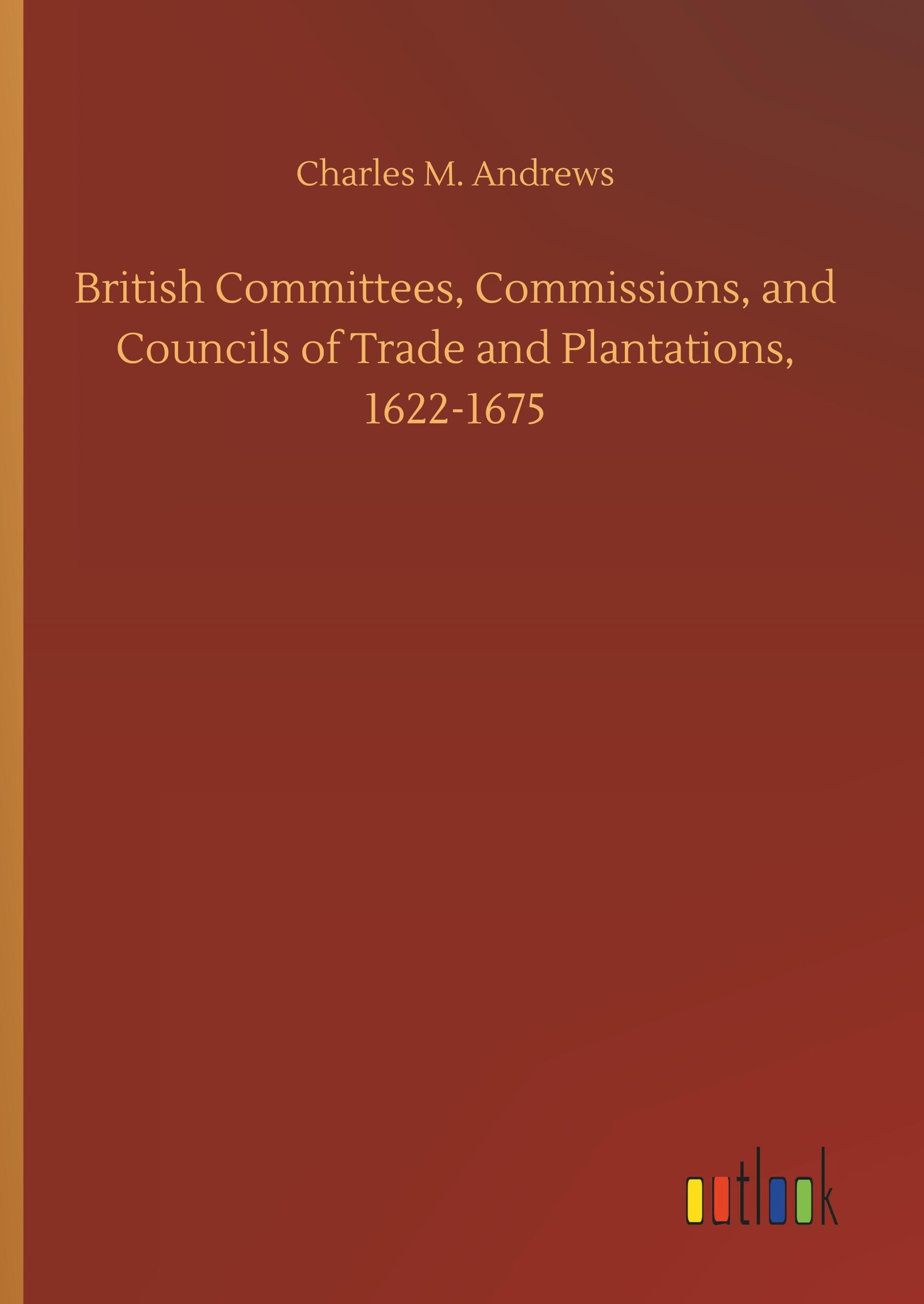 Vorderes Coverbild British Committees, Commissions, and Councils of Trade and Plantations, 1622-1675