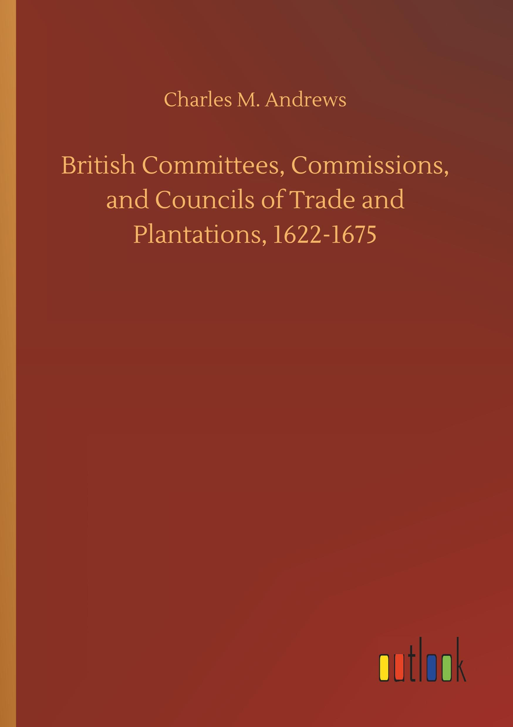 Vorderes Coverbild British Committees, Commissions, and Councils of Trade and Plantations, 1622-1675