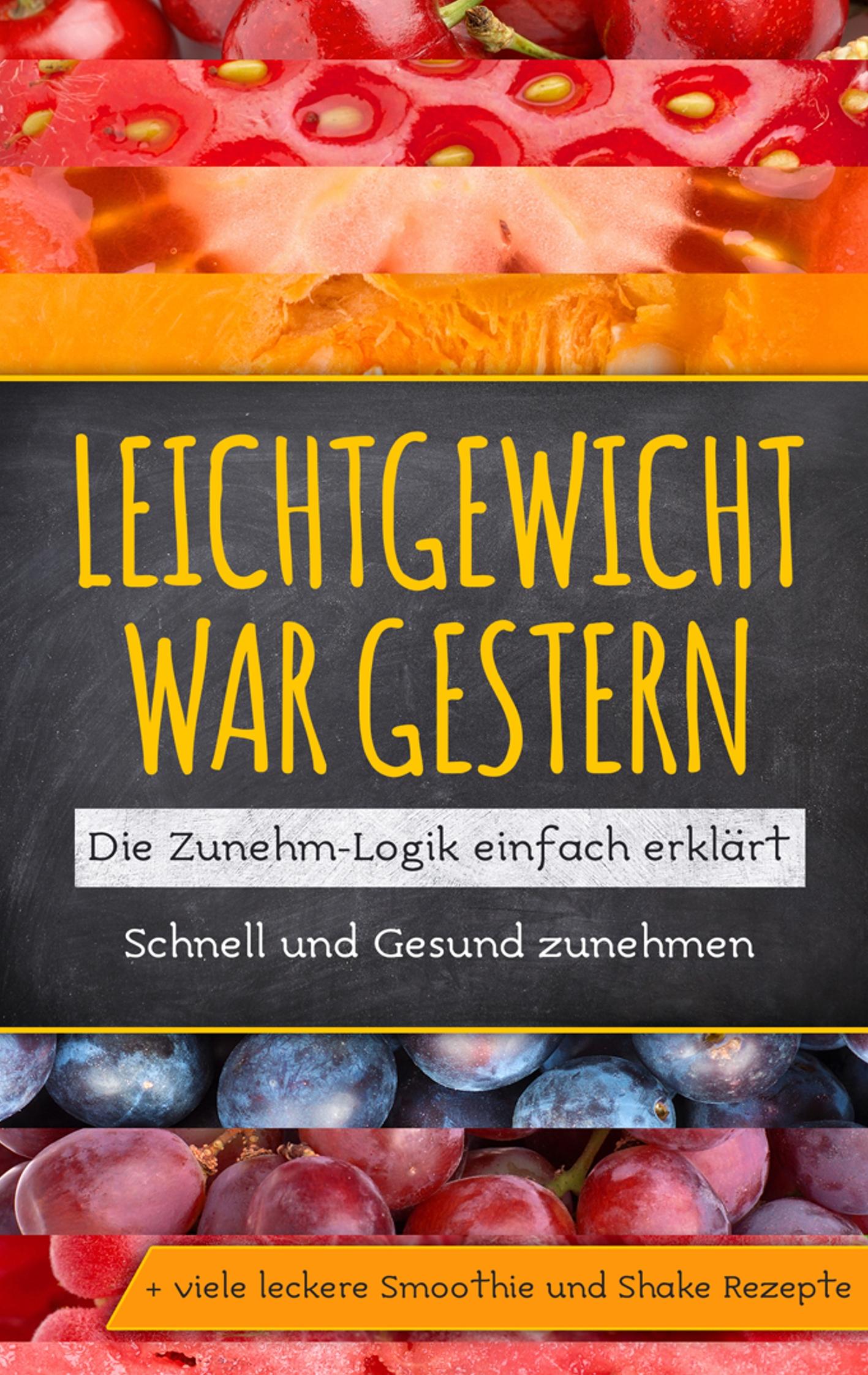Vorderes Coverbild Leichtgewicht war gestern: Die Zunehm-Logik einfach erklärt - Schnell und Gesund zunehmen + viele leckere Smoothie und Shake Rezepte
