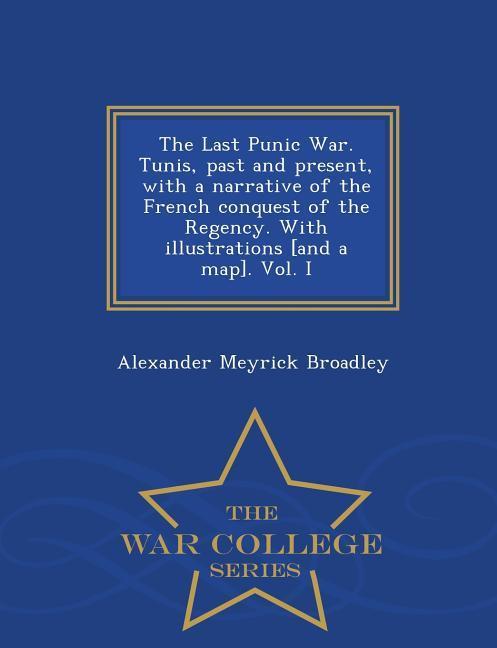 Vorderes Coverbild The Last Punic War. Tunis, Past and Present, with a Narrative of the French Conquest of the Regency. with Illustrations [And a Map]. Vol. I - War College Series
