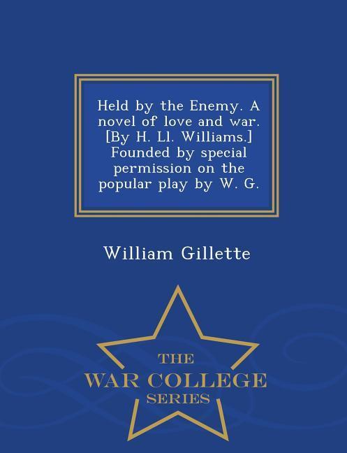 Vorderes Coverbild Held by the Enemy. a Novel of Love and War. [By H. LL. Williams.] Founded by Special Permission on the Popular Play by W. G. - War College Series