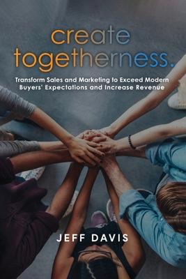 Vorderes Coverbild Create Togetherness: Transform Sales and Marketing to Exceed Modern Buyers' Expectations and Increase Revenue