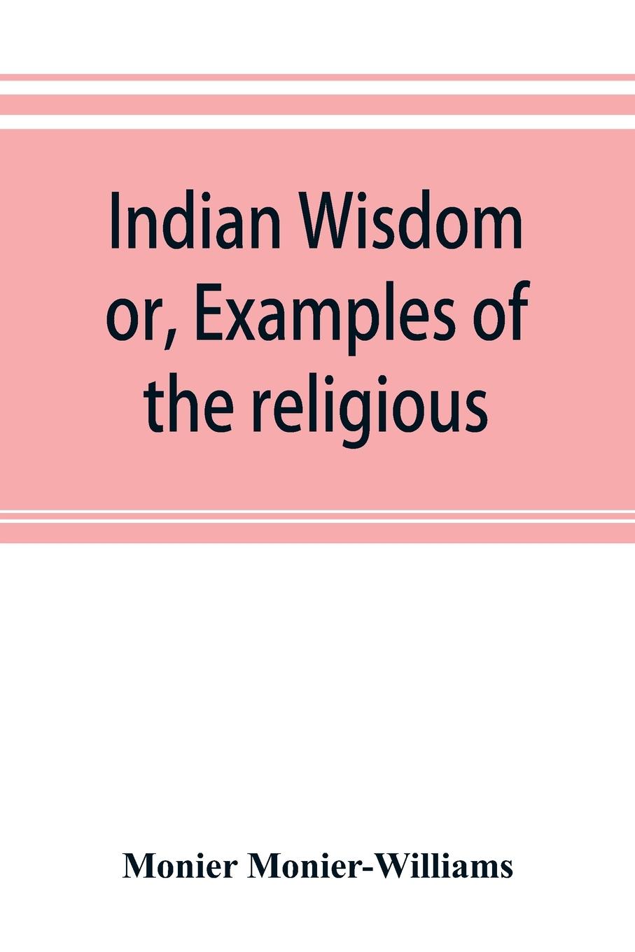 Vorderes Coverbild Indian wisdom, or, Examples of the religious, philosophical, and ethical doctrines of the Hindus. With a brief history of the chief departments of Sanskrit literature. And some account of the past and present conditions of India, moral and intellectual