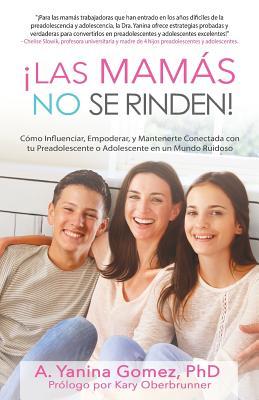 Vorderes Coverbild ¡Las Mamás No se Rinden!: Cómo Influenciar, Empoderar, y Mantenerte Conectada con tu Preadolescente o Adolescente en un Mundo Ruidoso