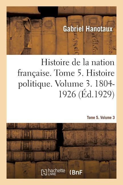 Vorderes Coverbild Histoire de la Nation Française. Tome 5. Histoire Politique. Volume 3. 1804-1926