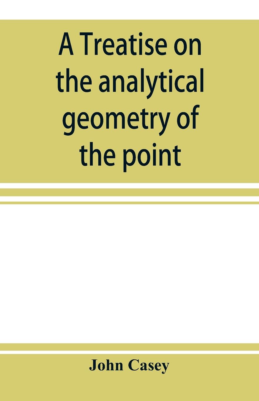 Vorderes Coverbild A treatise on the analytical geometry of the point, line, circle, and conic sections, containing an account of its most recent extensions, with numerous examples