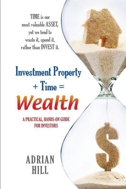 Vorderes Coverbild Investment Property + Time = Wealth: Time is our Most Valuable Asset, Yet We Tend to Waste It, Rather Than Invest it