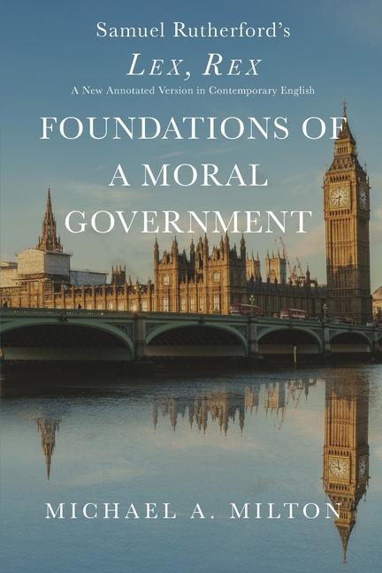 Vorderes Coverbild Foundations of a Moral Government: Lex, Rex - A New Annotated Version in Contemporary English