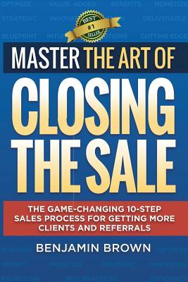 Vorderes Coverbild Master the Art of Closing the Sale: The Game-Changing 10-Step Sales Process for Getting More Clients and Referrals