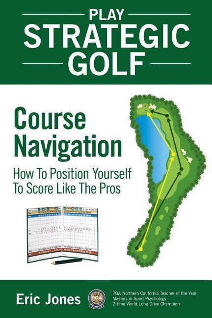 Vorderes Coverbild Play Strategic Golf: Course Navigation: How To Position Yourself To Score Like The Pros