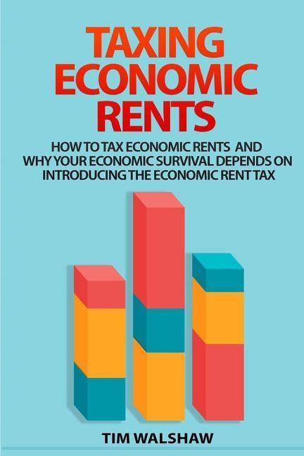 Vorderes Coverbild Taxing Economic Rents: Taxing economic rents and why our economic survival depends on introducing the economic rent tax
