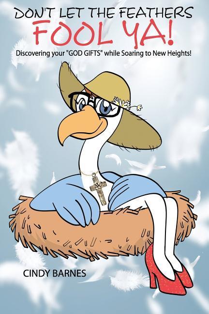 Vorderes Coverbild Don't Let The Feathers FOOL YA!: Discovering your "GOD GIFTS" while Soaring to New Heights!