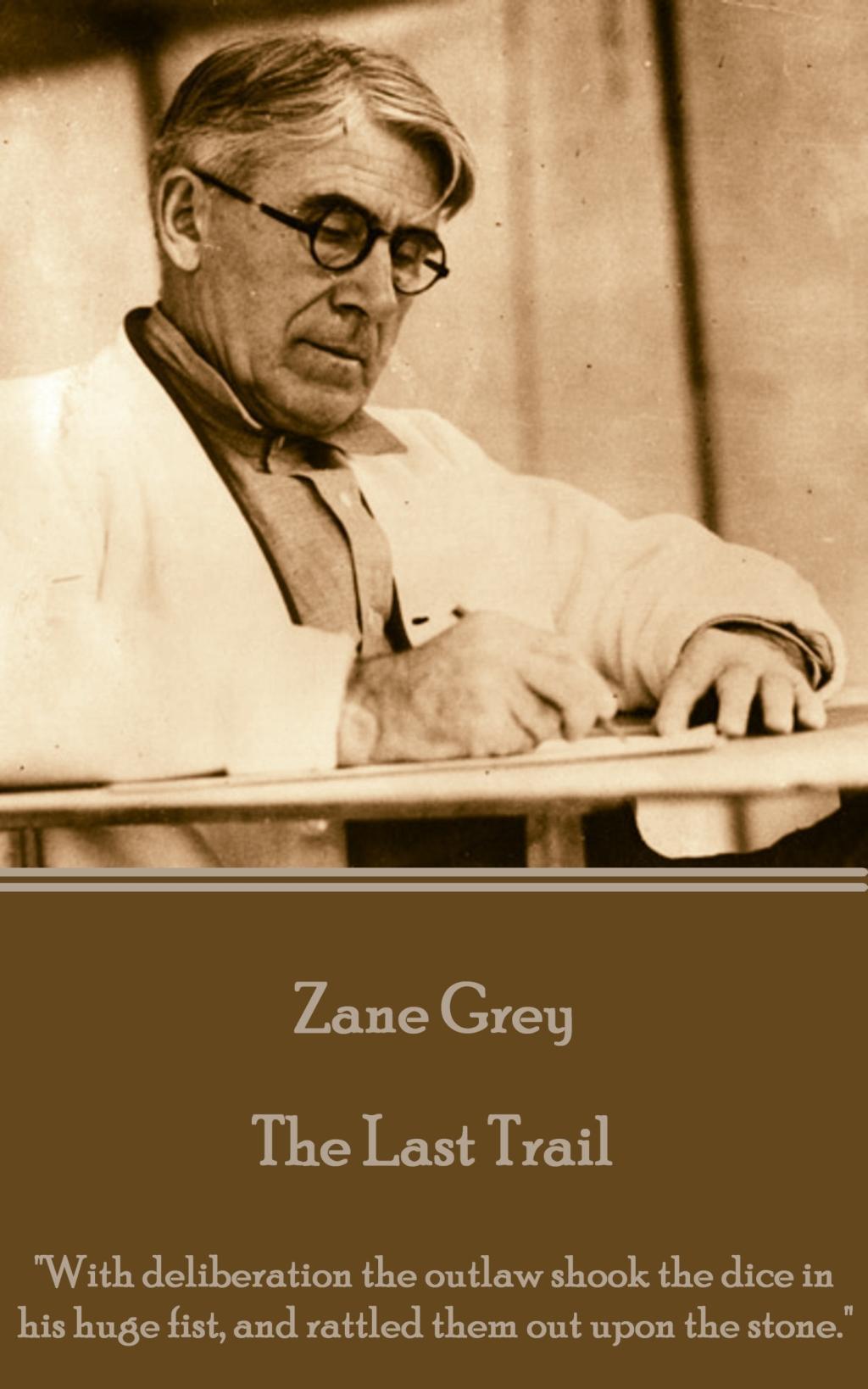 Vorderes Coverbild Zane Grey - The Last Trail: "With deliberation the outlaw shook the dice in his huge fist, and rattled them out upon the stone."