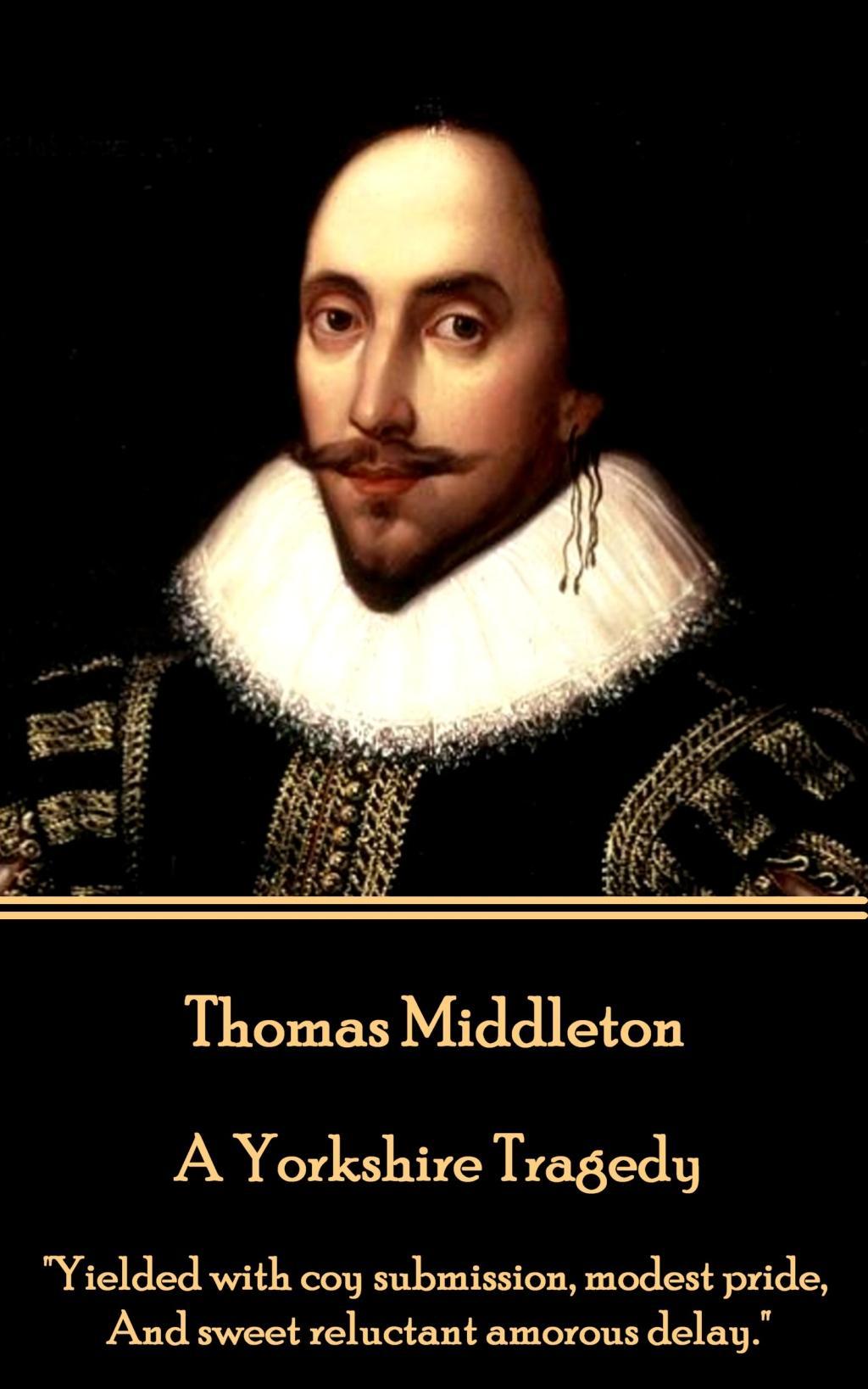 Vorderes Coverbild Thomas Middleton - A Yorkshire Tragedy: "Yielded with coy submission, modest pride, And sweet reluctant amorous delay."