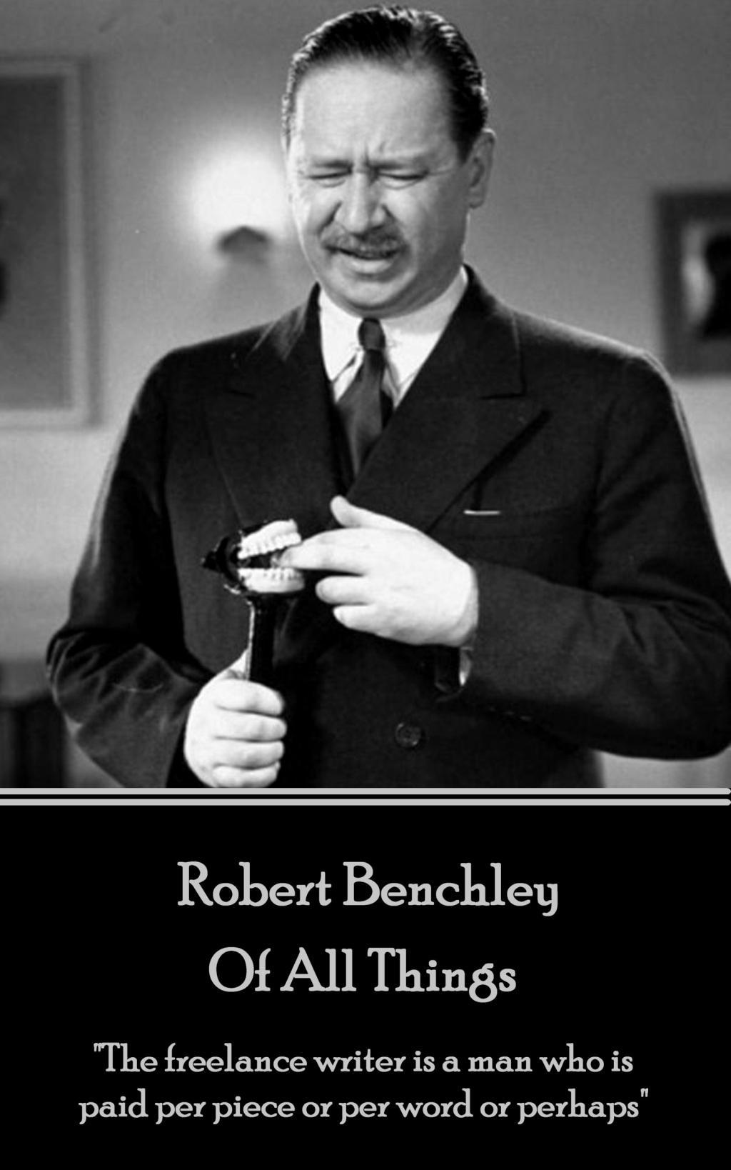 Vorderes Coverbild Robert Benchley - Of All Things: "The freelance writer is a man who is paid per piece or per word or perhaps"
