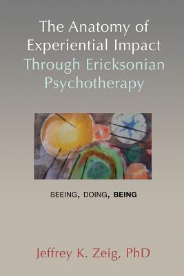 Vorderes Coverbild The Anatomy of Experiential Impact Through Ericksonian Psychotherapy: Seeing, Doing, Being