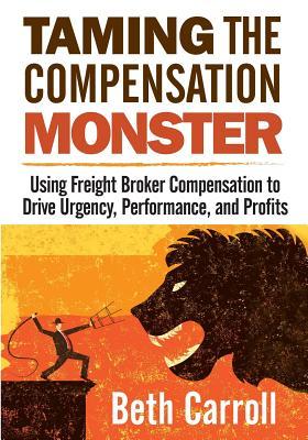 Vorderes Coverbild Taming the Compensation Monster: Using Freight Broker Compensation to Drive Urgency, Performance, and Profits