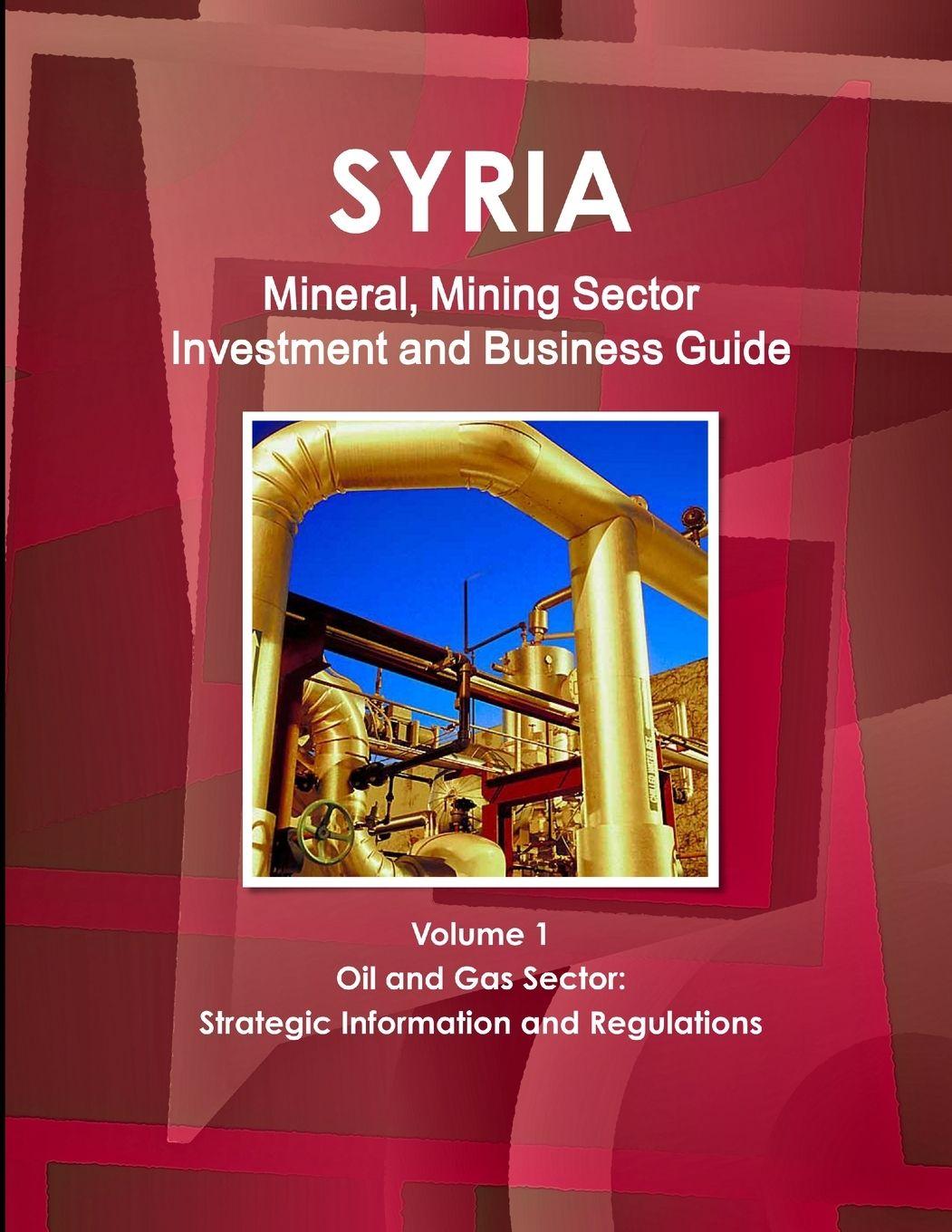 Vorderes Coverbild Syria Mineral, Mining Sector Investment and Business Guide Volume 1 Oil & Gas Sector