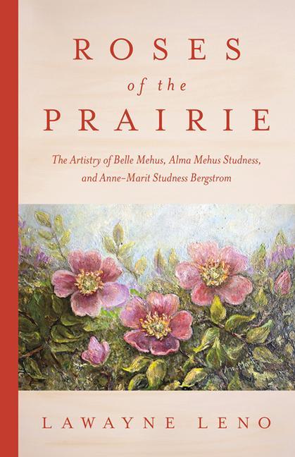 Vorderes Coverbild Roses of the Prairie: The Artistry of Belle Mehus, Alma Mehus Studness, and Anne-Marit Studness Bergstrom