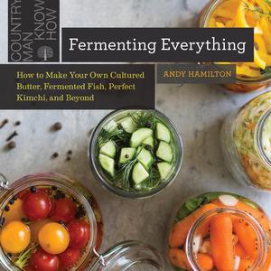 Vorderes Coverbild Fermenting Everything: How to Make Your Own Cultured Butter, Fermented Fish, Perfect Kimchi, and Beyond