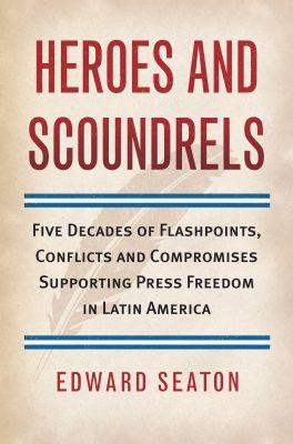 Vorderes Coverbild Heroes and Scoundrels: Five Decades of Flashpoints, Conflicts and Compromises Supporting Press Freedom in Latin America