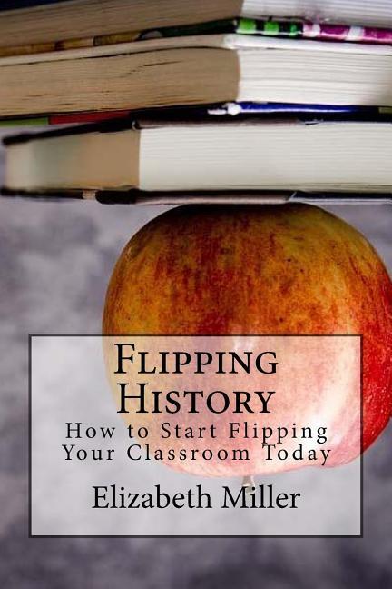 Vorderes Coverbild Flipping History: How to Start Flipping Your Classroom Today