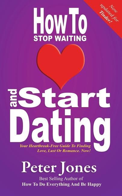 Vorderes Coverbild How To Stop Waiting And Start Dating: Your Heartbreak-Free Guide To Finding Love, Lust Or Romance NOW!