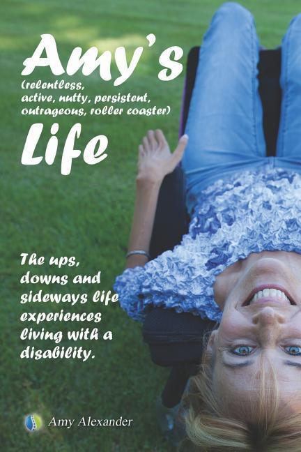 Vorderes Coverbild Amy's (relentless, Active, Nutty, Persistent, Outrageous, Roller Coaster) Life!: The Ups, Downs and Sideways Life Experiences Living with a Disability