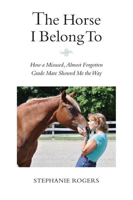 Vorderes Coverbild The Horse I Belong To: How a Misused and Almost Forgotten Grade Mare Showed Me the Way