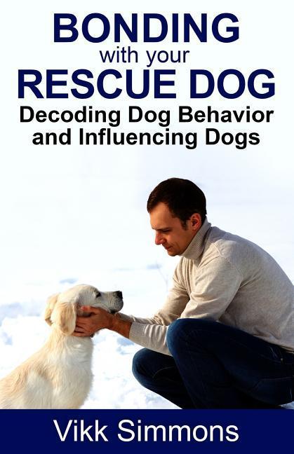 Vorderes Coverbild Bonding with Your Rescue Dog: Decoding Dog Behavior and Influencing Dogs