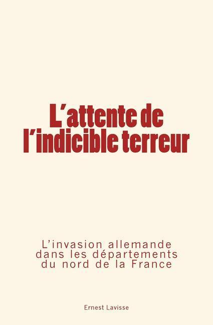 Vorderes Coverbild L'attente de l'indicible terreur: L'invasion allemande dans les départements du nord de la France
