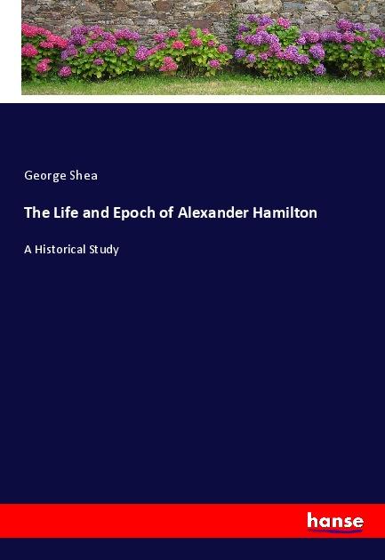 Vorderes Coverbild The Life and Epoch of Alexander Hamilton