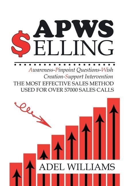 Vorderes Coverbild APWS Selling, The Most Effective Sales Method Used for Over 57,000 Sales Calls: A Comprehensive, Step-By-Step Method for Achieving Sales Success in Si