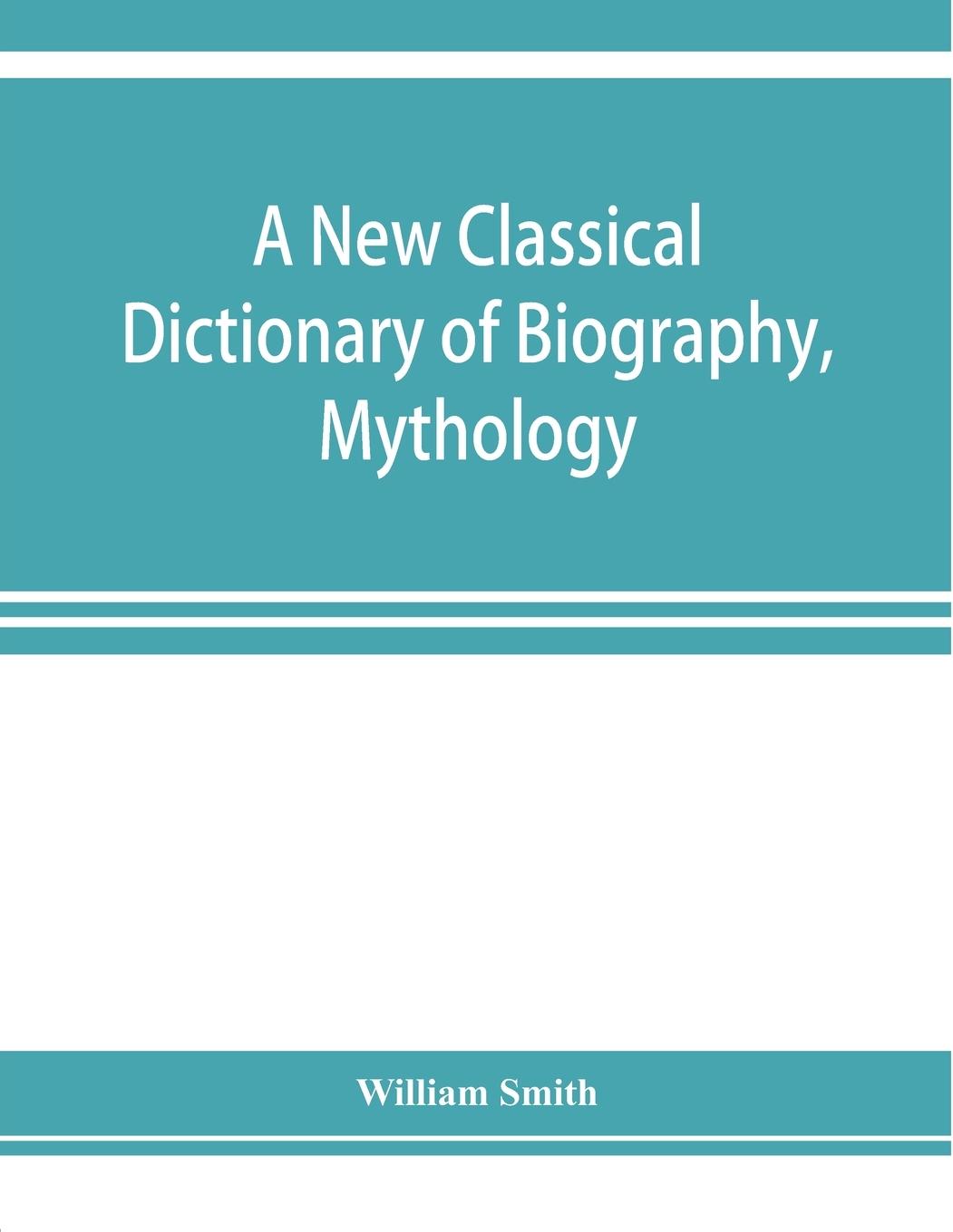 Vorderes Coverbild A new classical dictionary of biography, mythology, and geography, partly based on the "Dictionary of Greek and Roman biography and mythology."