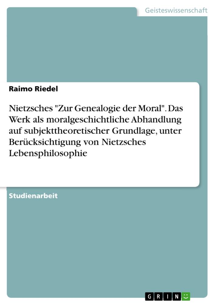 Vorderes Coverbild Nietzsches "Zur Genealogie der Moral". Das Werk als moralgeschichtliche Abhandlung auf subjekttheoretischer Grundlage, unter Berücksichtigung von Nietzsches Lebensphilosophie