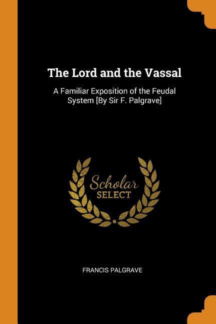 Vorderes Coverbild The Lord and the Vassal: A Familiar Exposition of the Feudal System [by Sir F. Palgrave]