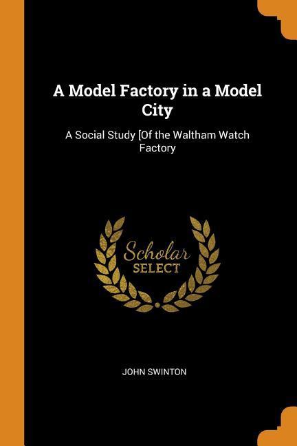 Vorderes Coverbild A Model Factory in a Model City: A Social Study [of the Waltham Watch Factory
