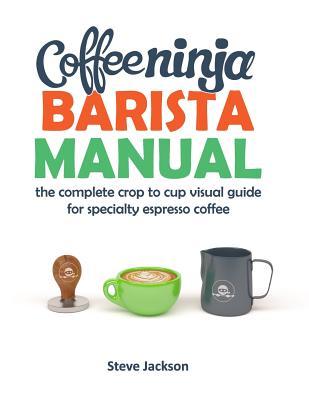 Vorderes Coverbild Coffee Ninja Barista Manual: The complete crop to cup visual guide for specialty espresso coffee