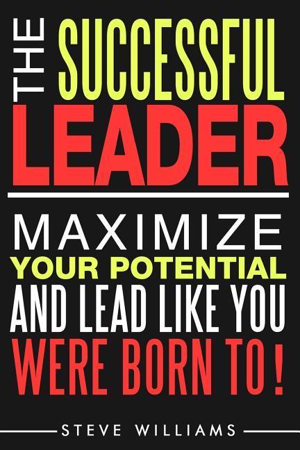 Vorderes Coverbild Leadership: The Successful Leader - Maximize Your Potential And Lead Like You Were Born To!