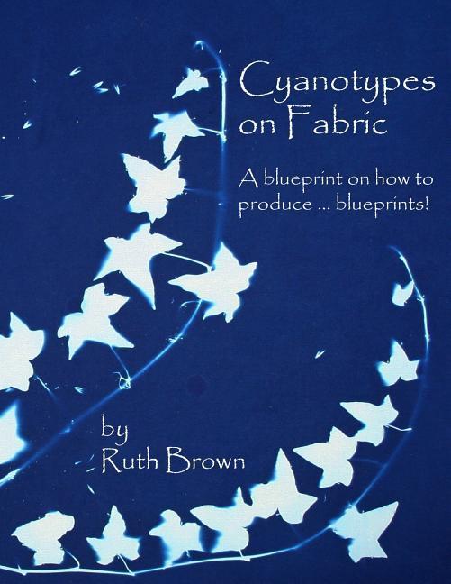 Vorderes Coverbild Cyanotypes on Fabric: A blueprint on how to produce ... blueprints!
