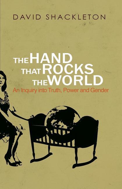 Vorderes Coverbild The Hand That Rocks the World: An Inquiry into Truth, Power and Gender
